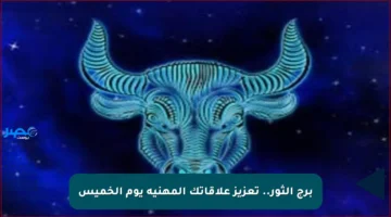 برج الثور.. تعزيز علاقاتك المهنية يوم الخميس